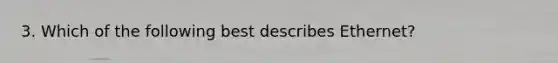 3. Which of the following best describes Ethernet?