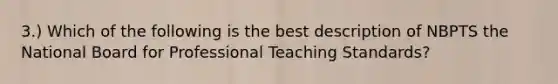 3.) Which of the following is the best description of NBPTS the National Board for Professional Teaching Standards?