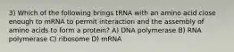 3) Which of the following brings tRNA with an amino acid close enough to mRNA to permit interaction and the assembly of amino acids to form a protein? A) DNA polymerase B) RNA polymerase C) ribosome D) mRNA