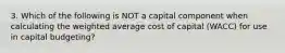 3. Which of the following is NOT a capital component when calculating the weighted average cost of capital (WACC) for use in capital budgeting?