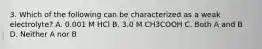 3. Which of the following can be characterized as a weak electrolyte? A. 0.001 M HCl B. 3.0 M CH3COOH C. Both A and B D. Neither A nor B