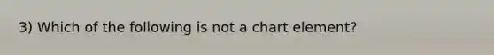 3) Which of the following is not a chart element?