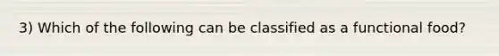 3) Which of the following can be classified as a functional food?