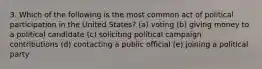 3. Which of the following is the most common act of political participation in the United States? (a) voting (b) giving money to a political candidate (c) soliciting political campaign contributions (d) contacting a public official (e) joining a political party