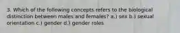 3. Which of the following concepts refers to the biological distinction between males and females? a.) sex b.) sexual orientation c.) gender d.) gender roles