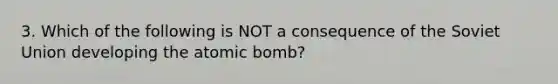 3. Which of the following is NOT a consequence of the Soviet Union developing the atomic bomb?