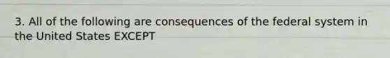 3. All of the following are consequences of the federal system in the United States EXCEPT