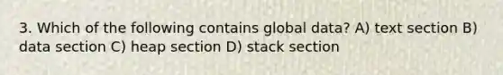 3. Which of the following contains global data? A) text section B) data section C) heap section D) stack section