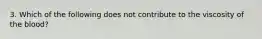 3. Which of the following does not contribute to the viscosity of the blood?