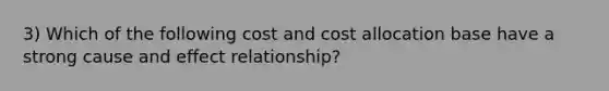 3) Which of the following cost and cost allocation base have a strong cause and effect relationship?