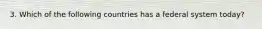 3. Which of the following countries has a federal system today?