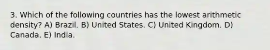 3. Which of the following countries has the lowest arithmetic density? A) Brazil. B) United States. C) United Kingdom. D) Canada. E) India.