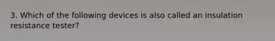 3. Which of the following devices is also called an insulation resistance tester?