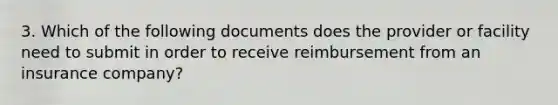 3. Which of the following documents does the provider or facility need to submit in order to receive reimbursement from an insurance company?