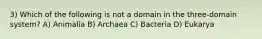 3) Which of the following is not a domain in the three-domain system? A) Animalia B) Archaea C) Bacteria D) Eukarya