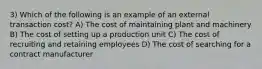 3) Which of the following is an example of an external transaction cost? A) The cost of maintaining plant and machinery B) The cost of setting up a production unit C) The cost of recruiting and retaining employees D) The cost of searching for a contract manufacturer