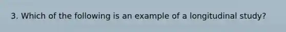 3. Which of the following is an example of a longitudinal study?