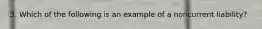 3. Which of the following is an example of a noncurrent liability?