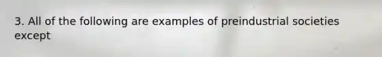 3. All of the following are examples of preindustrial societies except