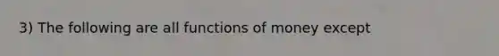 3) The following are all functions of money except