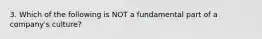 3. Which of the following is NOT a fundamental part of a company's culture?