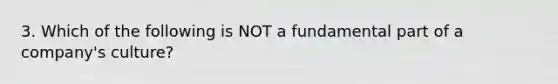 3. Which of the following is NOT a fundamental part of a company's culture?