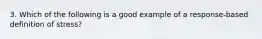 3. Which of the following is a good example of a response-based definition of stress?