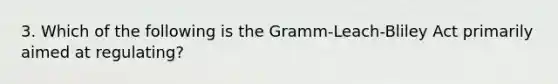 3. Which of the following is the Gramm-Leach-Bliley Act primarily aimed at regulating?