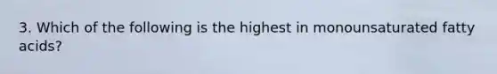 3. Which of the following is the highest in monounsaturated fatty acids?