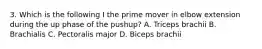 3. Which is the following I the prime mover in elbow extension during the up phase of the pushup? A. Triceps brachii B. Brachialis C. Pectoralis major D. Biceps brachii