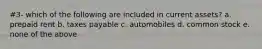 #3- which of the following are included in current assets? a. prepaid rent b. taxes payable c. automobiles d. common stock e. none of the above