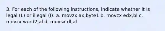 3. For each of the following instructions, indicate whether it is legal (L) or illegal (I): a. movzx ax,byte1 b. movzx edx,bl c. movzx word2,al d. movsx dl,al