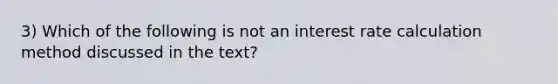 3) Which of the following is not an interest rate calculation method discussed in the text?