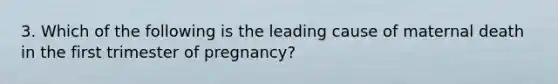 3. Which of the following is the leading cause of maternal death in the first trimester of pregnancy?