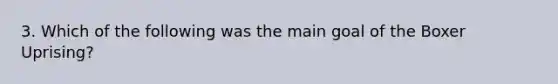 3. Which of the following was the main goal of the Boxer Uprising?