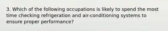 3. Which of the following occupations is likely to spend the most time checking refrigeration and air-conditioning systems to ensure proper performance?