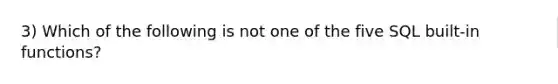 3) Which of the following is not one of the five SQL built-in functions?