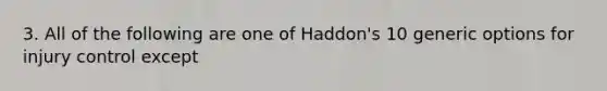 3. All of the following are one of Haddon's 10 generic options for injury control except