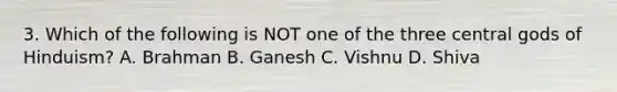 3. Which of the following is NOT one of the three central gods of Hinduism? A. Brahman B. Ganesh C. Vishnu D. Shiva