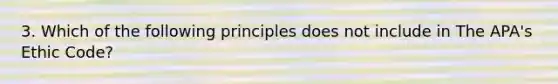 3. Which of the following principles does not include in The APA's Ethic Code?