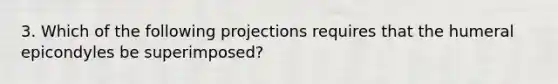 3. Which of the following projections requires that the humeral epicondyles be superimposed?