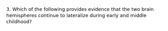 3. Which of the following provides evidence that the two brain hemispheres continue to lateralize during early and middle childhood?