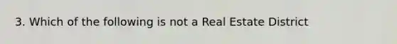 3. Which of the following is not a Real Estate District