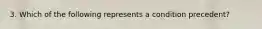 3. Which of the following represents a condition precedent?