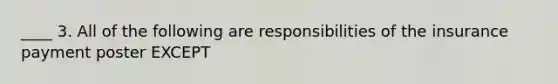 ____ 3. All of the following are responsibilities of the insurance payment poster EXCEPT