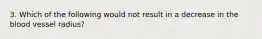 3. Which of the following would not result in a decrease in the blood vessel radius?