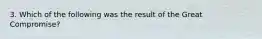 3. Which of the following was the result of the Great Compromise?