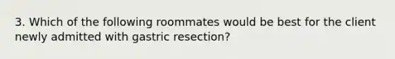 3. Which of the following roommates would be best for the client newly admitted with gastric resection?