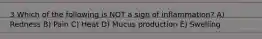 3 Which of the following is NOT a sign of inflammation? A) Redness B) Pain C) Heat D) Mucus production E) Swelling