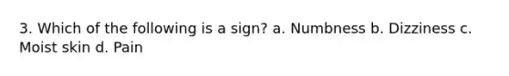 3. Which of the following is a sign? a. Numbness b. Dizziness c. Moist skin d. Pain